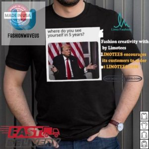 Funny Trump Tshirt Where Do You See Yourself Unique Gift fashionwaveus 1 3