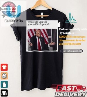 Funny Trump Tshirt Where Do You See Yourself Unique Gift fashionwaveus 1 4