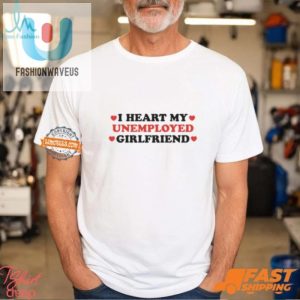 I Love My Unemployed Girlfriend Shirt Funny Unique Gift fashionwaveus 1 2