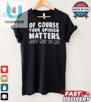 Funny Your Opinion Matters Not To Me Unique Tshirt fashionwaveus 1 1