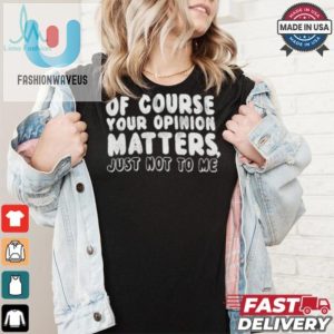 Funny Your Opinion Matters Not To Me Unique Tshirt fashionwaveus 1 2