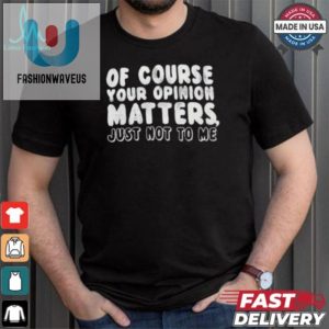 Funny Your Opinion Matters Not To Me Unique Tshirt fashionwaveus 1 3