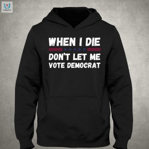 Get The Last Laugh When I Die Dont Let Me Vote Democrat Shirt fashionwaveus 1 2