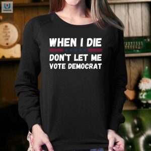 Get The Last Laugh When I Die Dont Let Me Vote Democrat Shirt fashionwaveus 1 3