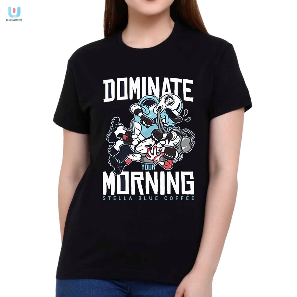 Start Mornings Right  Funny Dominate Your Morning Tee