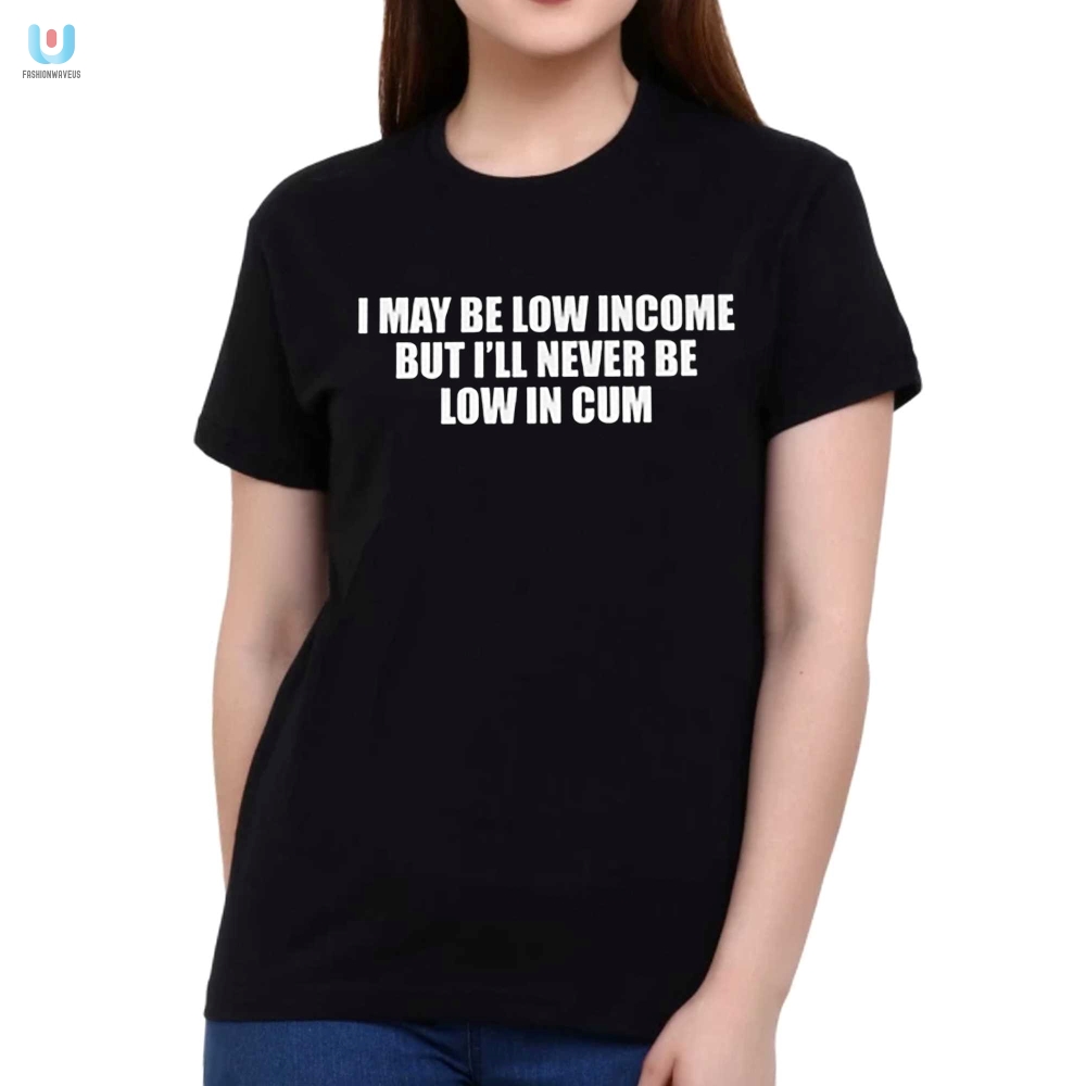 Funny Low In Come High In Cum Tshirt Unique Humor Tee