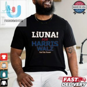 Feel The Power Shirt Liuna For Harris Walz Hilariously Unique fashionwaveus 1 2