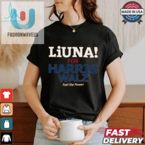 Feel The Power With Liuna For Harris Walz Funny Tshirt fashionwaveus 1 3