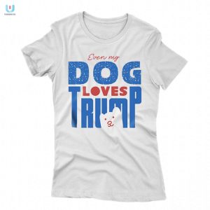 Funny Even My Dog Loves Trump Tshirt Unique Hilarious fashionwaveus 1 1