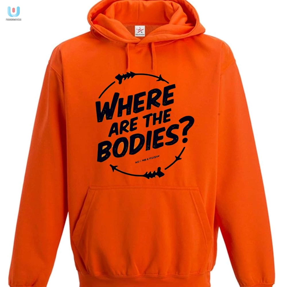 Funny Where Are The Bodies Orange Shirt  Stand Out  Laugh