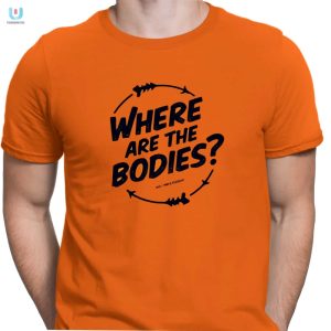 Funny Where Are The Bodies Orange Shirt Stand Out Laugh fashionwaveus 1 3