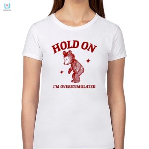 Hilarious Hold On Im Overstimulated Bear Shirt Stand Out fashionwaveus 1 1