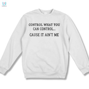 Control What You Can Control Funny Aint Me Shirt fashionwaveus 1 3