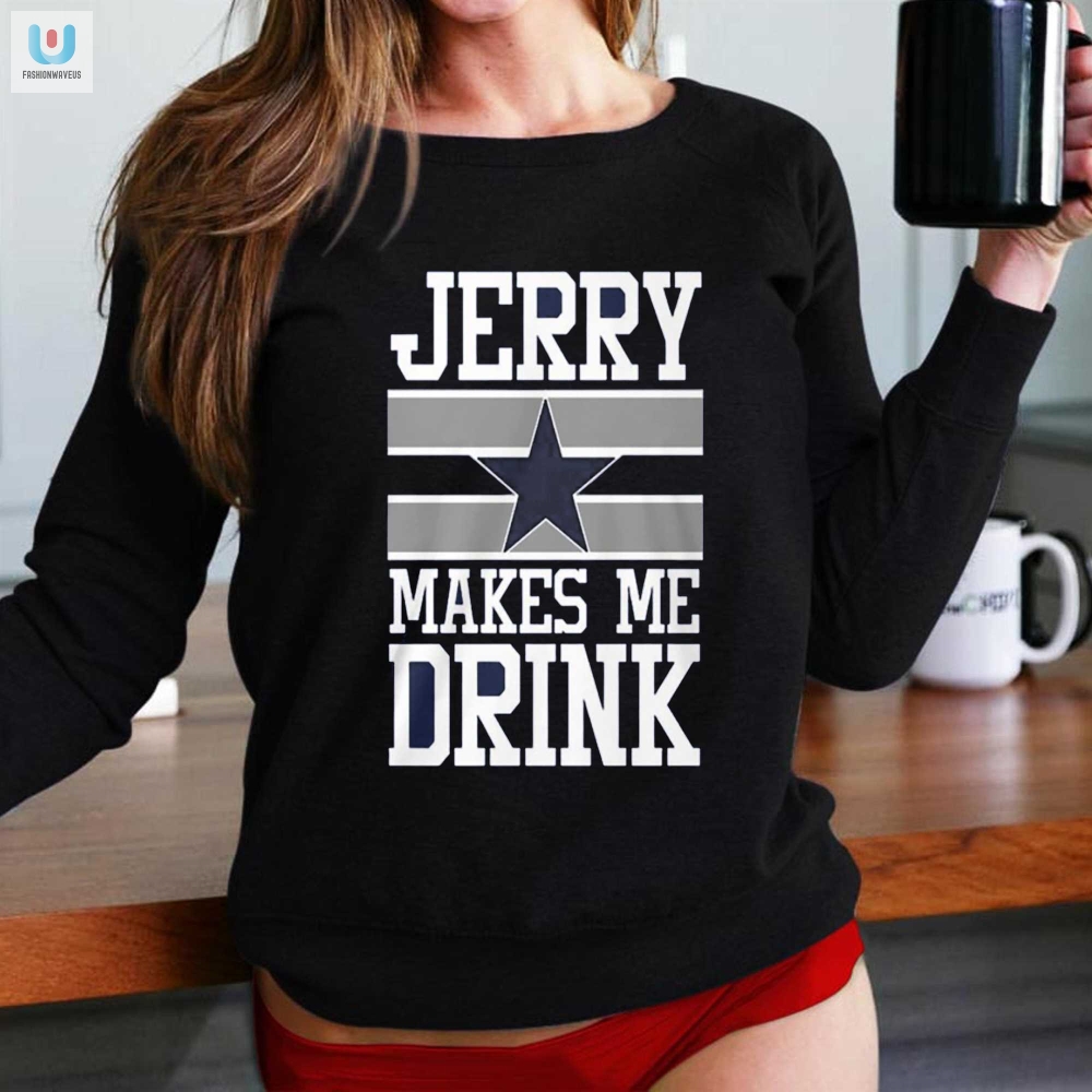 Hilarious Dallas Cowboys Jerry Makes Me Drink Tee