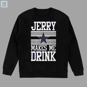 Hilarious Dallas Cowboys Jerry Makes Me Drink Tee fashionwaveus 1 3