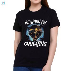 Hilarious Me When Im Ovulating Shirt Unique Gift Idea fashionwaveus 1 1