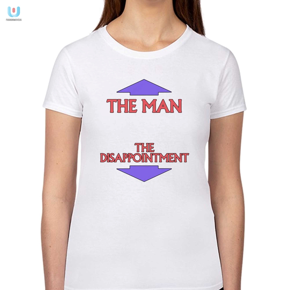 The Man The Disappointment Shirt  Hilarious  Unique Gift