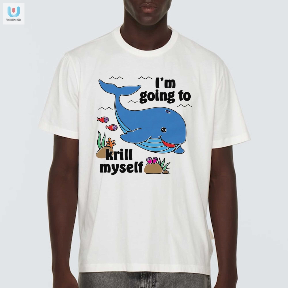 Im Going To Krill Myself Shirt Hilarious Unique Tee fashionwaveus 1