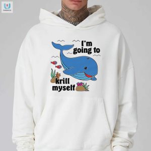 Im Going To Krill Myself Shirt Hilarious Unique Tee fashionwaveus 1 2