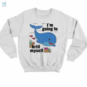 Im Going To Krill Myself Shirt Hilarious Unique Tee fashionwaveus 1 3