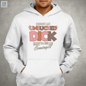 I Know An Unsucked Dick Shirt Hilariously Unique Apparel fashionwaveus 1 2