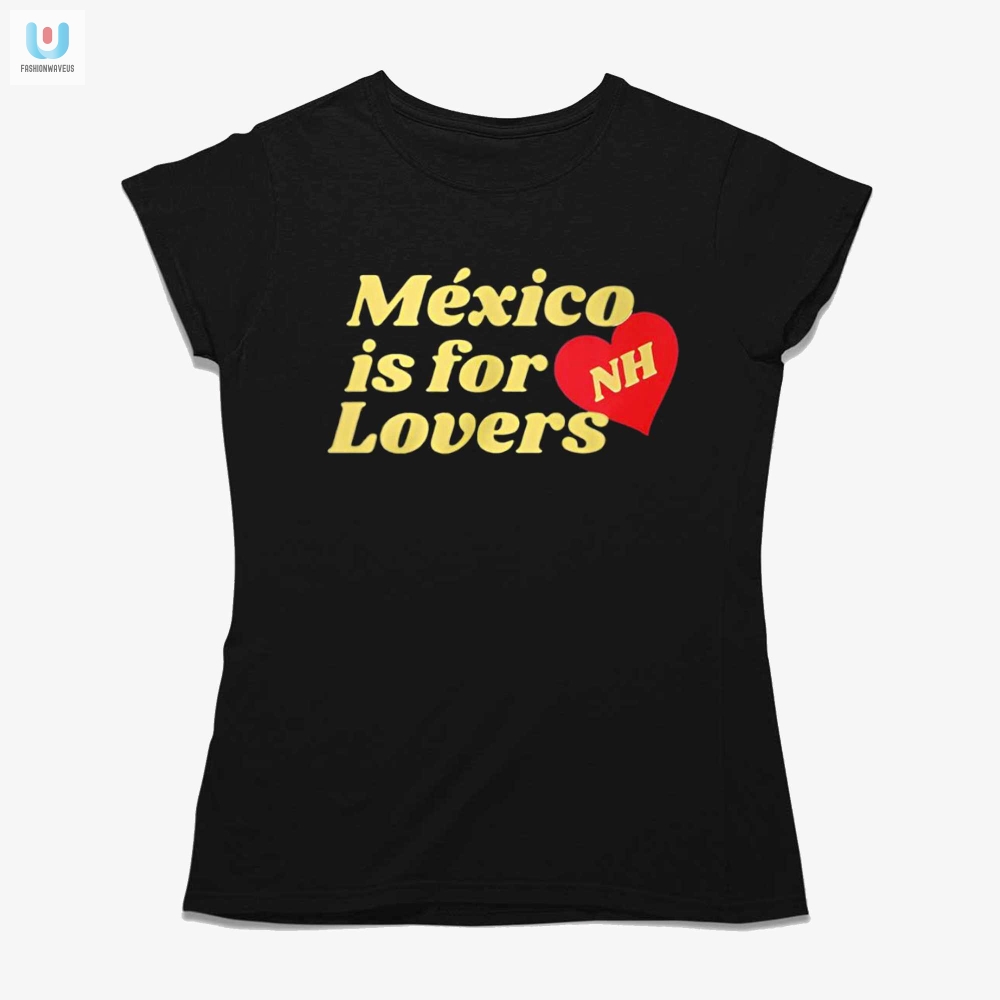 Get Laughs With Our Mexico Is For Nh Lovers Shirt