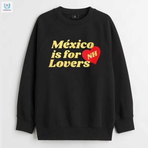 Get Laughs With Our Mexico Is For Nh Lovers Shirt fashionwaveus 1 3