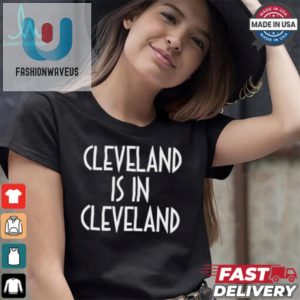 Cleveland Is In Cleveland Shirt Funny Unique Gift Idea fashionwaveus 1 2