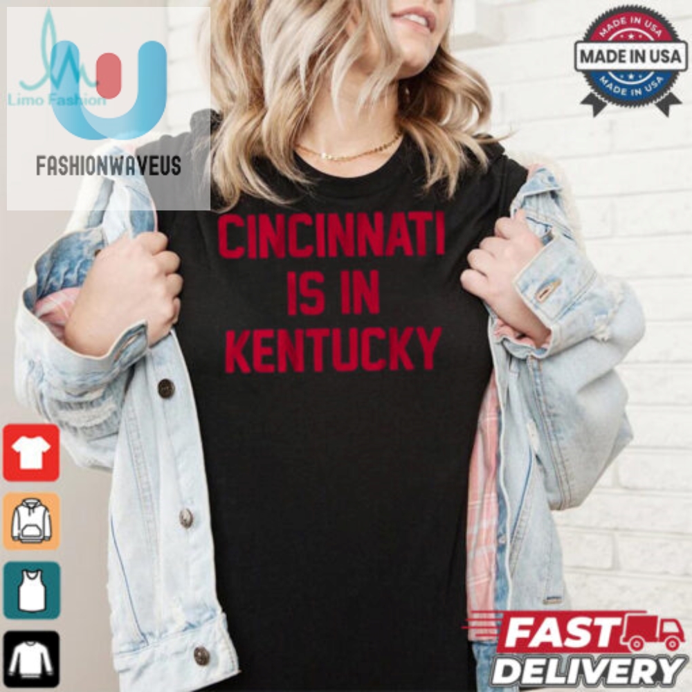 Cincinnati Is In Kentucky Shirt  Hilarious And Unique