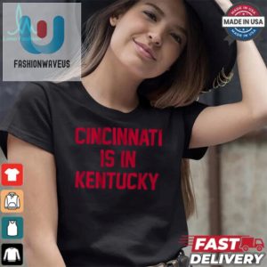 Cincinnati Is In Kentucky Shirt Hilarious And Unique fashionwaveus 1 2