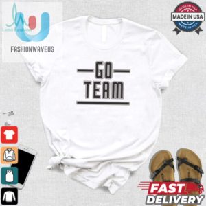 Go Team Shirt Hilarious Unique And Ready For Fun fashionwaveus 1 1