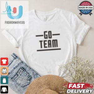 Go Team Shirt Hilarious Unique And Ready For Fun fashionwaveus 1 2