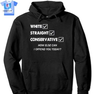 White Straight Conservative How Else Can I Offend You Today Shirt fashionwaveus 1 2