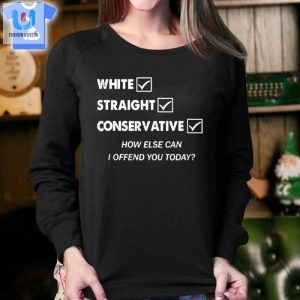 White Straight Conservative How Else Can I Offend You Today Shirt fashionwaveus 1 3