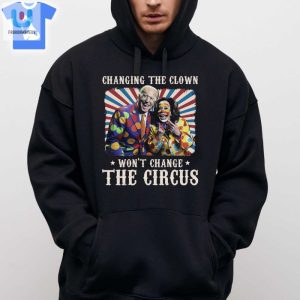 Changing The Clown Wont Change The Circus Biden Harris Shirt Sweatshirt Hoodie fashionwaveus 1 2