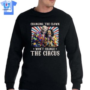 Changing The Clown Wont Change The Circus Biden Harris Shirt Sweatshirt Hoodie fashionwaveus 1 3