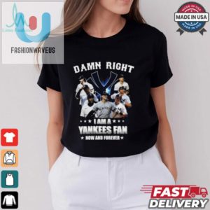 Damn Right I Am A New York Yankees Fan Now And Forever 2024 T Shirt fashionwaveus 1 2