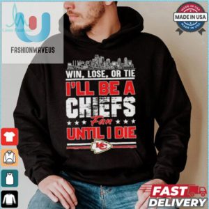 Official Win Lose Or Tie Ill Be A Kansas Chiefs Fan Until I Die Shirt fashionwaveus 1 1