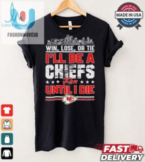 Official Win Lose Or Tie Ill Be A Kansas Chiefs Fan Until I Die Shirt fashionwaveus 1 2