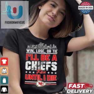 Official Win Lose Or Tie Ill Be A Kansas Chiefs Fan Until I Die Shirt fashionwaveus 1 3