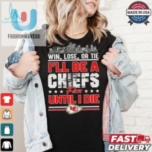 Official Win Lose Or Tie Ill Be A Kansas Chiefs Fan Until I Die Shirt fashionwaveus 1 4