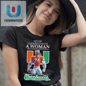 Love Miami Hurricanes Never Underestimate A Woman Who Understands Football Shirt fashionwaveus 1 3