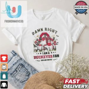 Ohio State Buckeyes Damn Right I Am A Buckeyes Fan Now And Forever Shirt fashionwaveus 1 1