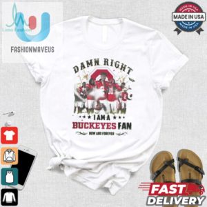 Ohio State Buckeyes Damn Right I Am A Buckeyes Fan Now And Forever Shirt fashionwaveus 1 2