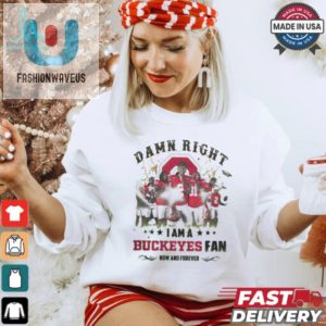 Ohio State Buckeyes Damn Right I Am A Buckeyes Fan Now And Forever Shirt fashionwaveus 1 3