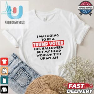 I Was Going To Be A Trump Voter For Halloween But My Head Wouldnt Fit Up My Ass 2024 Shirt fashionwaveus 1 1