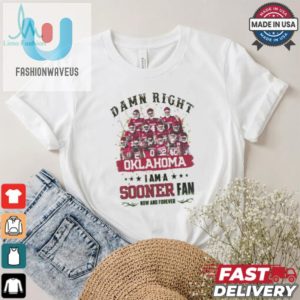 Oklahoma Sooners Damn Right I Am A Sooners Fan Now And Forever Shirt fashionwaveus 1 1