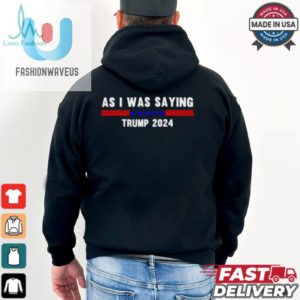 Funny So As I Was Saying Trump 2024 Donald Trump Shirt fashionwaveus 1 2