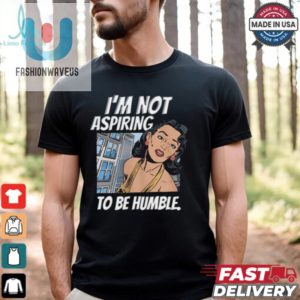 Im Not Aspiring To Be Humble Shirt fashionwaveus 1 1