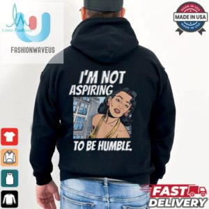 Im Not Aspiring To Be Humble Shirt fashionwaveus 1 2